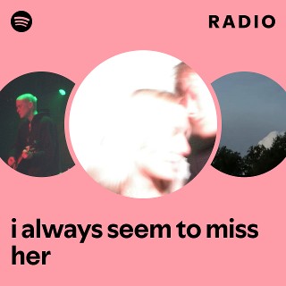 i always seem to miss her Radio - playlist by Spotify | Spotify