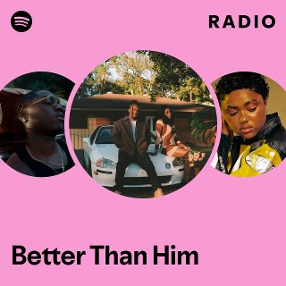 Better Than Him Radio - playlist by Spotify | Spotify