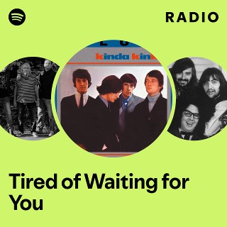 Tired of Waiting for You Radio | Spotify Playlist