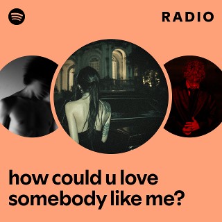 how could u love somebody like me? Radio | Spotify Playlist