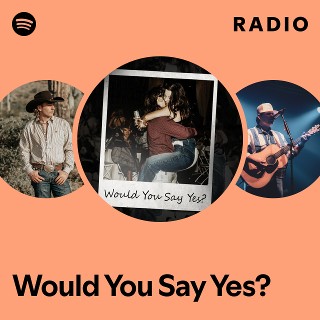 Would You Say Yes? Radio | Spotify Playlist
