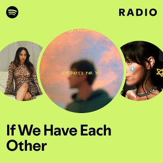 If We Have Each Other Radio | Spotify Playlist