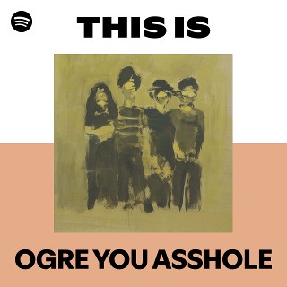 OGRE YOU ASSHOLE | Spotify