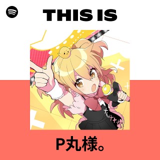 This Is P丸様｡ | Spotify Playlist