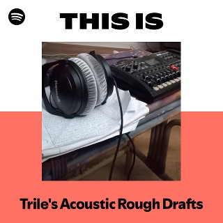 This Is Trile's Acoustic Rough Drafts | Spotify Playlist